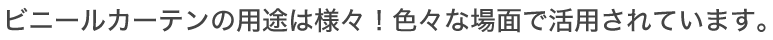 ビニールカーテンの用途は様々！色々な場面で活用されています。