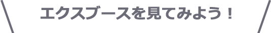 エクスブースを見てみよう！