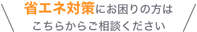 省エネ対策にお困りの方はこちらからご相談ください