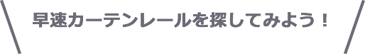 早速カーテンレールを探してみよう！