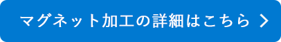 マグネット加工の詳細はこちら