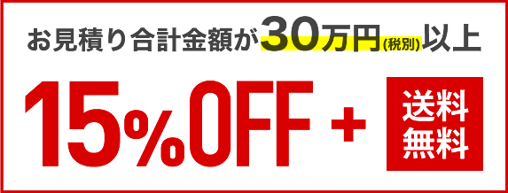 お見積り合計金額30万円以上で15%OFF+送料無料