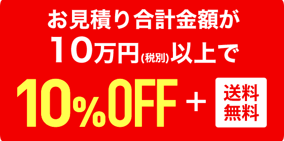 お見積り合計金額が10万円(税別)以上で​10%OFF+送料無料