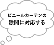 ビニールカーテンの隙間に対応する