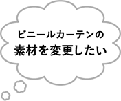 ビニールカーテンの素材を変更したい